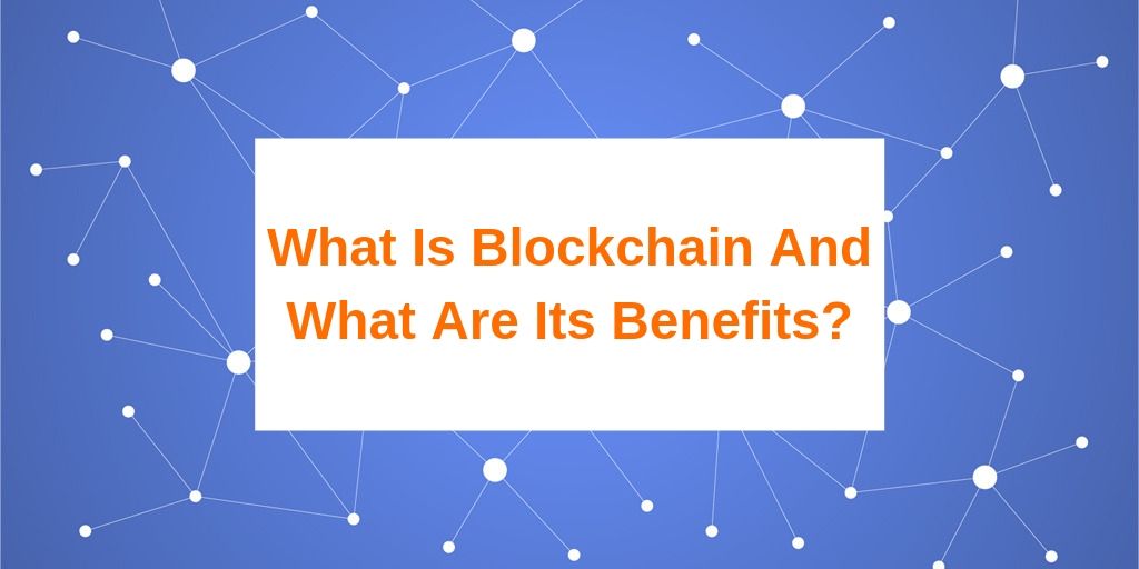 What Is Blockchain and What Are Its Benefits?